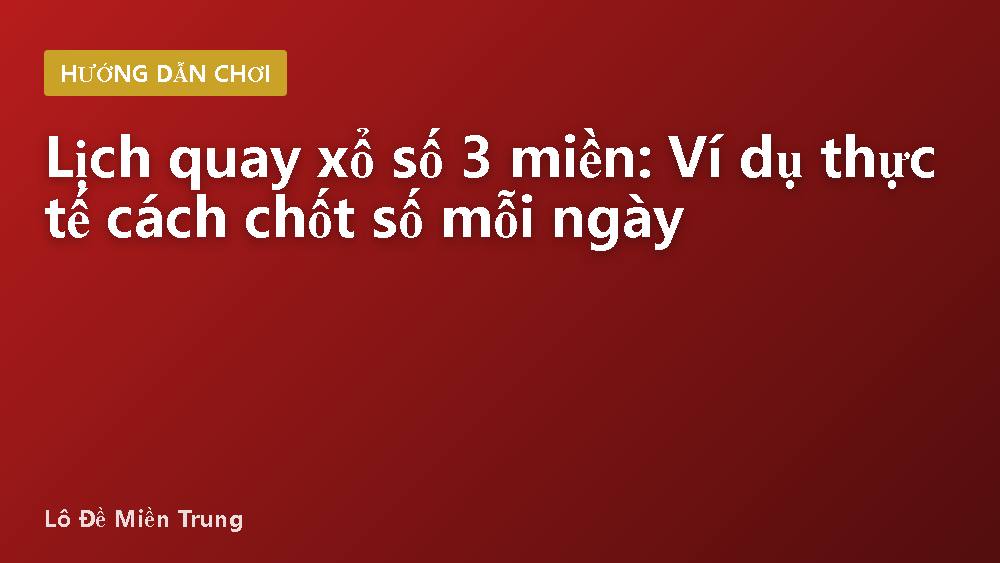 Lịch quay xổ số 3 miền: Ví dụ thực tế cách chốt số mỗi ngày