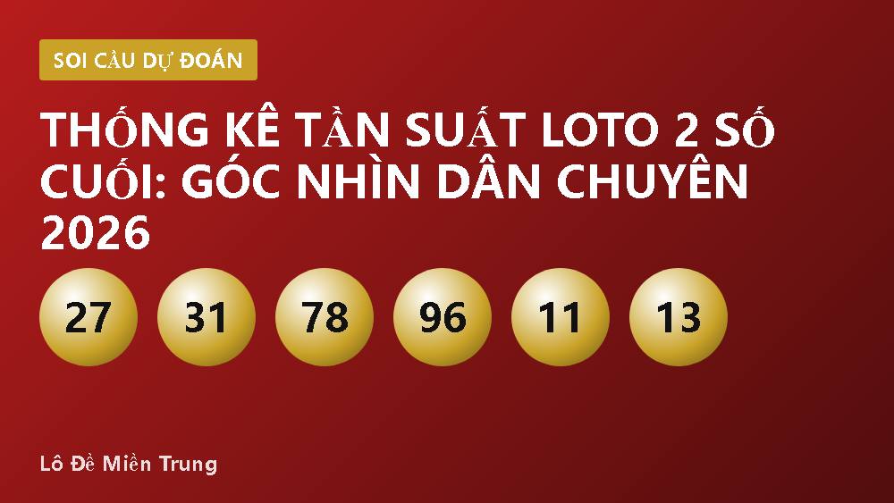 Thống kê tần suất loto 2 số cuối: Góc nhìn dân chuyên 2026